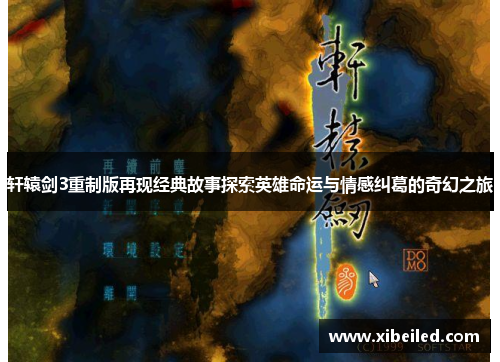 轩辕剑3重制版再现经典故事探索英雄命运与情感纠葛的奇幻之旅 轩辕剑3重制版再现经典故事探索英雄命运与情感纠葛的奇幻之旅