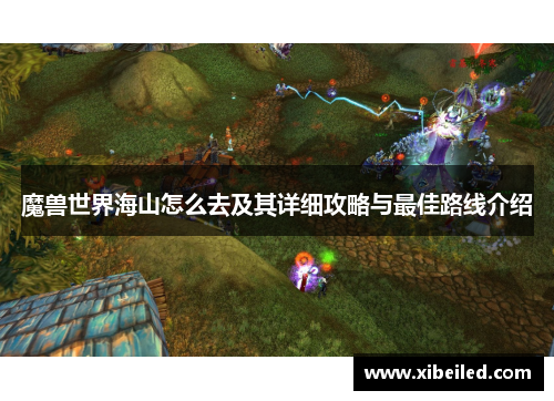 魔兽世界海山怎么去及其详细攻略与最佳路线介绍 魔兽世界海山怎么去及其详细攻略与最佳路线介绍