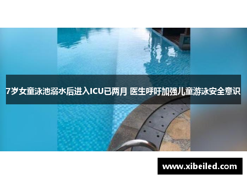 7岁女童泳池溺水后进入ICU已两月 医生呼吁加强儿童游泳安全意识 7岁女童泳池溺水后进入ICU已两月 医生呼吁加强儿童游泳安全意识