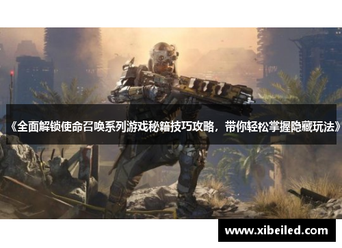 《全面解锁使命召唤系列游戏秘籍技巧攻略,带你轻松掌握隐藏玩法》 《全面解锁使命召唤系列游戏秘籍技巧攻略,带你轻松掌握隐藏玩法》
