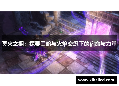 冥火之拥:探寻黑暗与火焰交织下的宿命与力量 冥火之拥:探寻黑暗与火焰交织下的宿命与力量